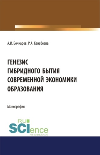 Александр Иванович Бочкарев. Генезис гибридного бытия современной экономики образования. (Аспирантура, Бакалавриат, Магистратура). Монография.