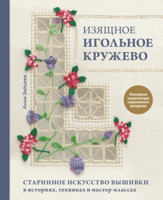 Анна Зайцева. Изящное игольное кружево. Старинное искусство вышивки в историях, техниках и мастер-классах