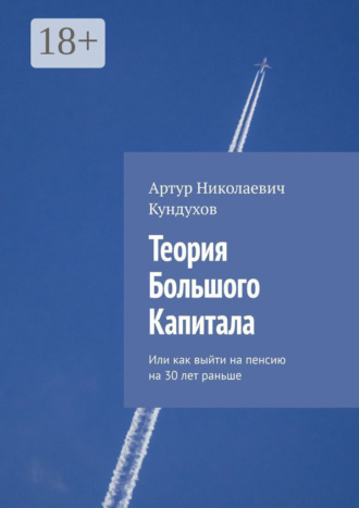 Артур Николаевич Кундухов. Теория большого капитала. Или как выйти на пенсию на 30 лет раньше