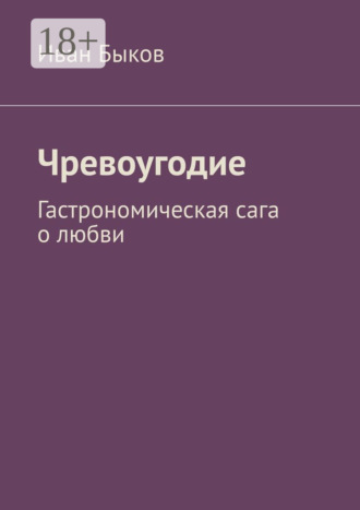 Чревоугодие. Гастрономическая сага о любви. Иван Быков