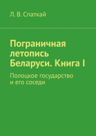 Пограничная летопись Беларуси. Книга I. Полоцкое государство и его соседи. 