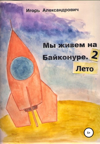 Игорь Александрович. Мы живем на Байконуре. Лето