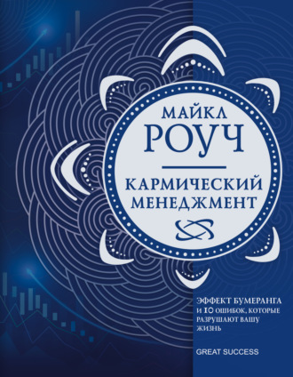 Кармический менеджмент. Эффект бумеранга и 10 ошибок, которые разрушают вашу жизнь. Майкл Роуч