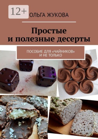 Ольга Жукова. Простые и полезные десерты. Пособие для «чайников» и не только