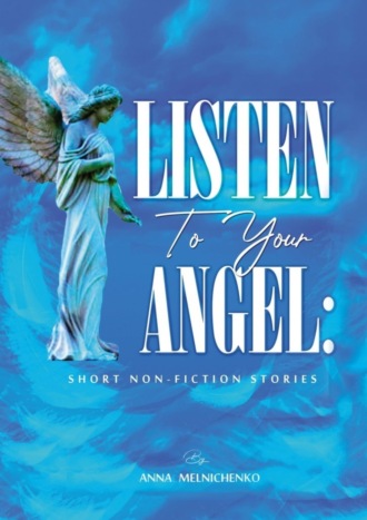 Anna Melnichenko. Listen to your angel: short non-fiction stories