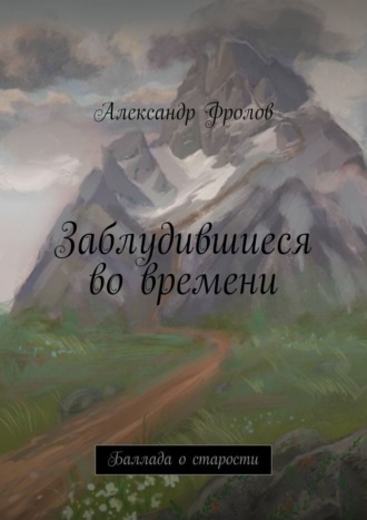 Александр Фролов. Заблудившиеся во времени. Баллада о старости