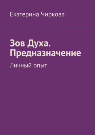 Зов Духа. Предназначение. Личный опыт. Екатерина Чиркова