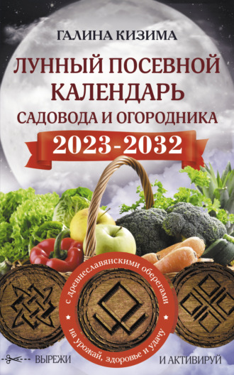 Лунный посевной календарь садовода и огородника на 2023–2032 гг. с новыми древнеславянскими оберегами на урожай, здоровье и удачу. 