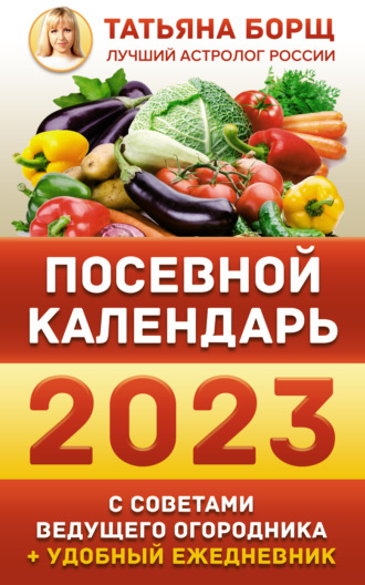 Татьяна Борщ. Посевной календарь на 2023 год с советами ведущего огородника + удобный ежедневник