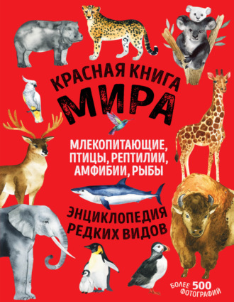 Дмитрий Лукашанец. Красная книга мира. Млекопитающие, птицы, рептилии, амфибии, рыбы