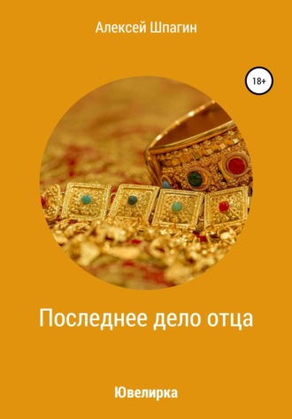 Алексей Шпагин. Последнее дело отца, или Ювелирка