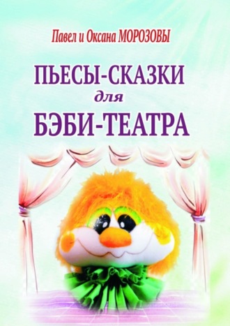 Павел Морозов. Пьесы-сказки для бэби-театра. Интерактивные истории для всей семьи