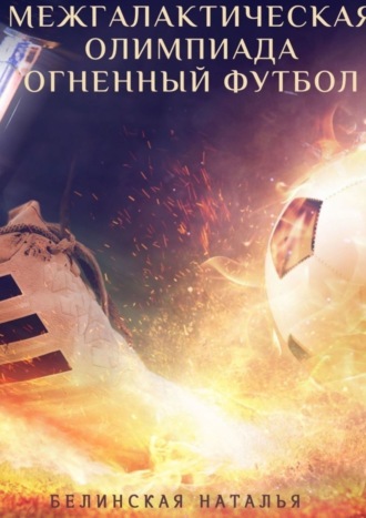 Межгалактическая олимпиада. Огненный футбол. Наталья Белинская