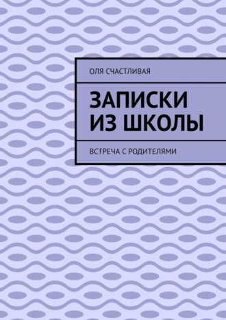 Оля Счастливая. Записки из школы. Встреча с родителями