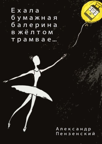 Александр Пензенский. Ехала бумажная балерина в жёлтом трамвае… Стихи