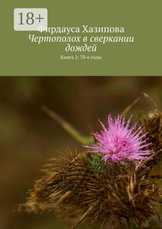Чертополох в сверкании дождей. Книга 2: 70-е годы. Фирдауса Наилевна Хазипова