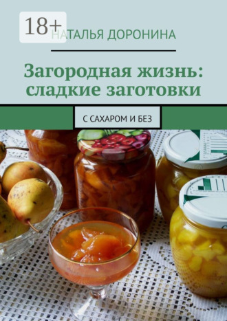 Загородная жизнь: сладкие заготовки. С сахаром и без. Наталья Доронина
