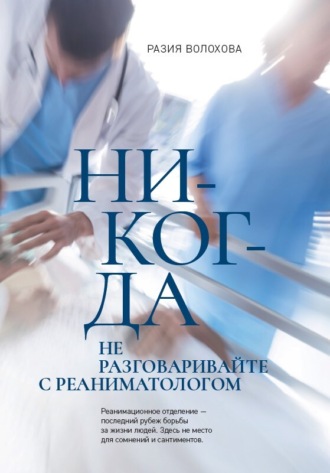 Никогда не разговаривайте с реаниматологом. Разия Волохова