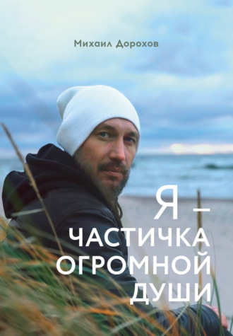 Михаил Дорохов. Я – частичка огромной души