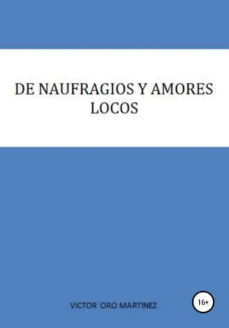 DE NAUFRAGIOS Y AMORES LOCOS. VICTOR ORO MARTINEZ