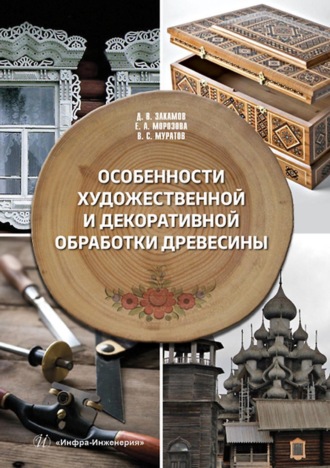 Особенности художественной и декоративной обработки древесины. Д. В. Закамов