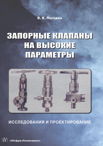 Запорные клапаны на высокие параметры. Исследования и проектирование. В. К. Погодин