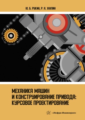 Механика машин и конструирование привода. Курсовое проектирование. Р. А. Жилин