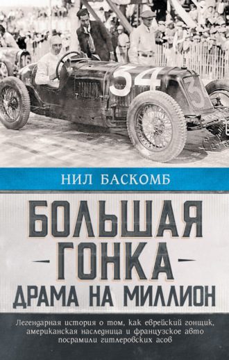 Большая гонка. Драма на миллион. Легендарная история о том, как еврейский гонщик, американская наследница и французское авто посрамили гитлеровских асов. Нил Баскомб