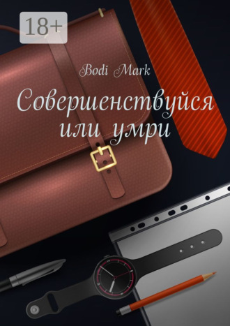 Bodi Mark. Совершенствуйся или умри. Как я открыл свое дело в 20 лет, и почему для этого нужно верить в бога!