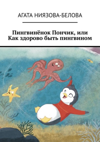 Пингвинёнок Пончик, или Как здорово быть пингвином. Агата Ниязова-Белова