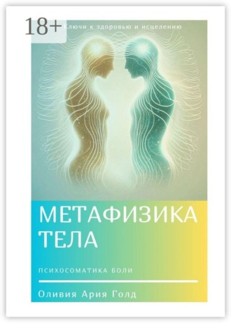 Ария Голд Оливия. Метафизика тела. Ключи к исцелению