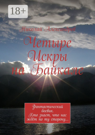 Четыре Искры на Байкале. Фантастический боевик. Кто знает, что нас ждёт по ту сторону…. 