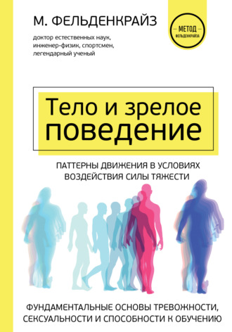 Моше Фельденкрайз. Тело и зрелое поведение. Фундаментальные основы тревожности, сексуальности и способности к обучению. Паттерны движения в условиях воздействия силы тяжести