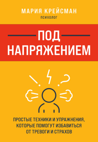 Под напряжением. Простые техники и упражнения, которые помогут избавиться от тревоги и страхов. Мария Крейсман