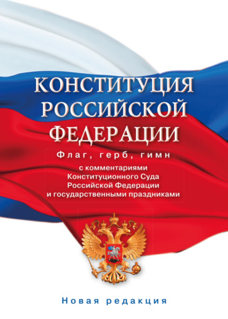 Конституция Российской Федерации с комментариями Конституционного суда РФ и государственными праздниками. Флаг, герб, гимн. Коллектив авторов