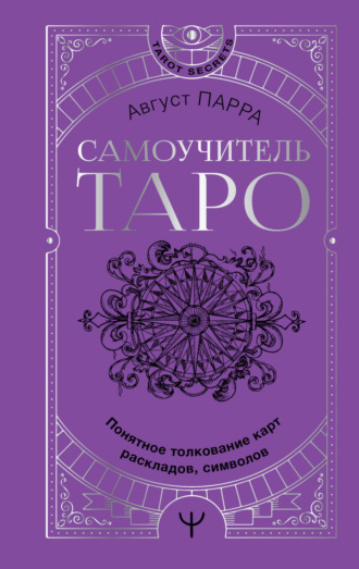 Самоучитель таро. Понятное толкование карт, раскладов, символов. Август Парра