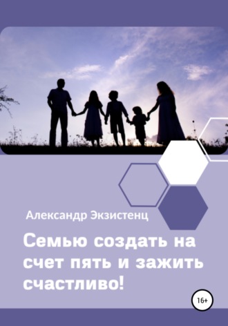 Семью создать на счет пять и зажить счастливо!. Александр Леонидович Экзистенц