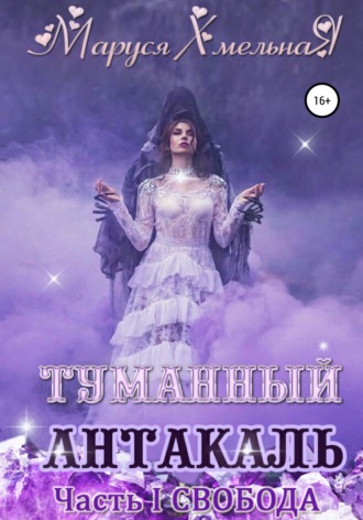 Туманный Антакаль. Часть1. Свобода. Маруся Хмельная