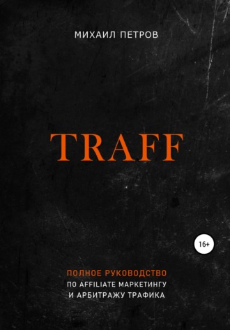 Traff. Полное руководство по affiliate маркетингу и арбитражу трафика. Михаил Петров