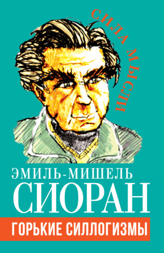 Горькие силлогизмы. Эмиль-Мишель Сиоран