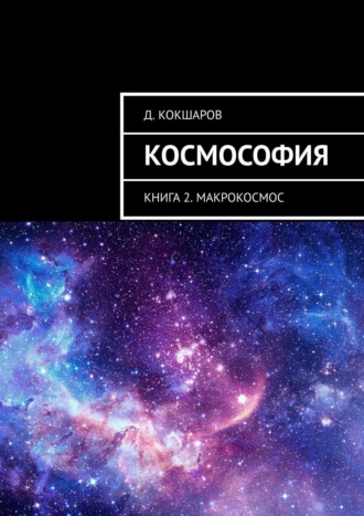 Д. Кокшаров. Космософия. Книга 2. Макрокосмос