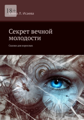 Секрет вечной молодости. Сказки для взрослых. Елена Л. Исаева