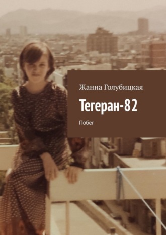 Тегеран-82. Побег. Жанна Голубицкая