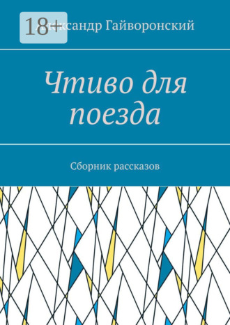 Александр Гайворонский. Чтиво для поезда. Сборник рассказов