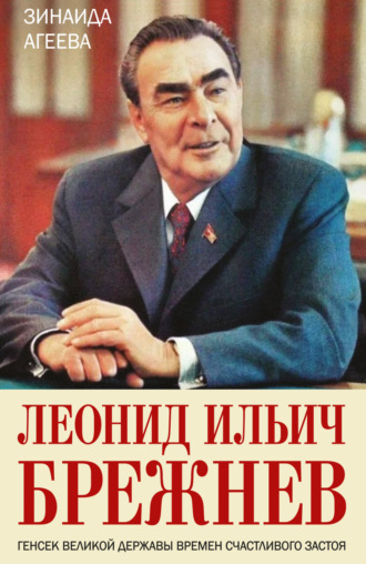 Зинаида Агеева. Леонид Ильич Брежнев. Генсек великой державы времен счастливого застоя