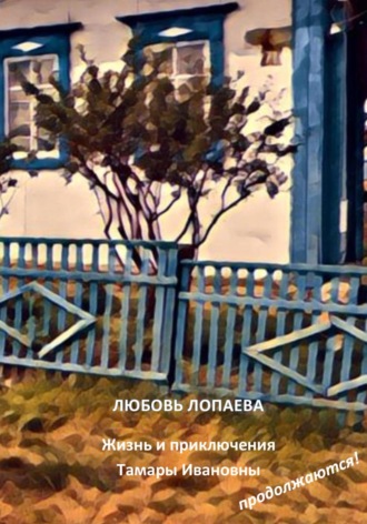 Жизнь и приключения Тамары Ивановны продолжаются!. Любовь Игоревна Лопаева