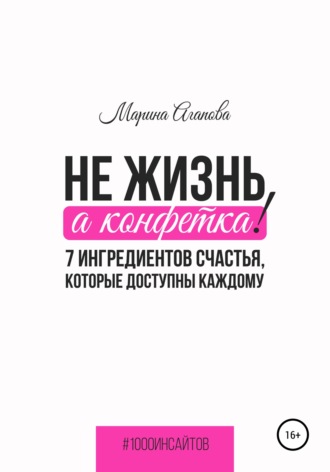 Марина Агапова. Не жизнь, а конфетка! 7 ингредиентов счастья, которые доступны каждому