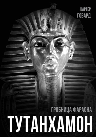 Говард Картер. Тутанхамон. Гробница фараона