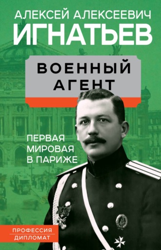 Военный агент. Первая мировая в Париже. Алексей Алексеевич Игнатьев