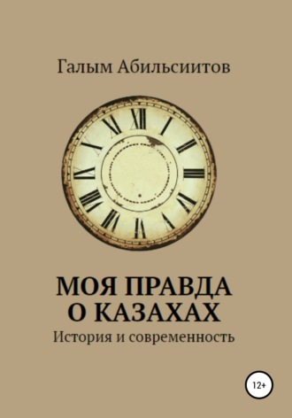 Галым Абильсиитов. Моя правда о казахах. История и современность